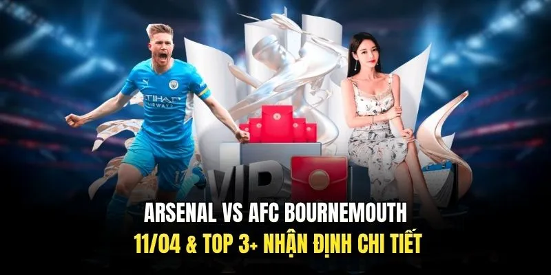 Arsenal Vs AFC Bournemouth 11/04 & TOP 3+ Nhận Định Chi Tiết